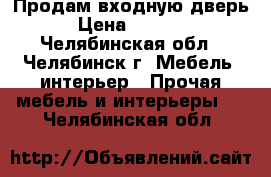 Продам входную дверь › Цена ­ 2 000 - Челябинская обл., Челябинск г. Мебель, интерьер » Прочая мебель и интерьеры   . Челябинская обл.